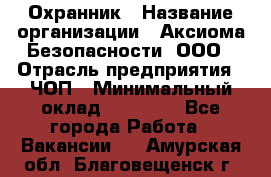 Охранник › Название организации ­ Аксиома Безопасности, ООО › Отрасль предприятия ­ ЧОП › Минимальный оклад ­ 45 000 - Все города Работа » Вакансии   . Амурская обл.,Благовещенск г.